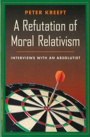 Kniha A Refutation of Moral Relativism: Interviews with an Absolutist Peter Kreeft