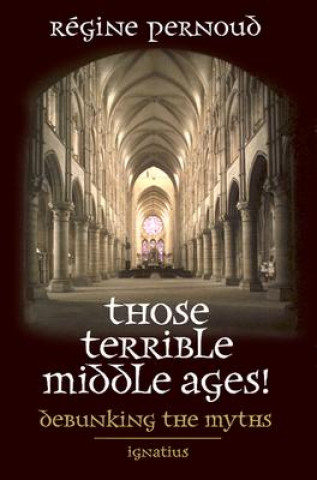 Carte Those Terrible Middle Ages: Debunking the Myths Regine Pernoud
