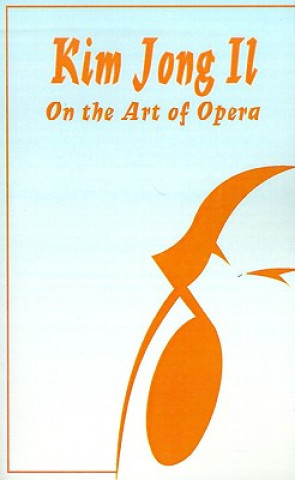 Könyv Kim Jong Il On The Art of Opera Kim Jong Il
