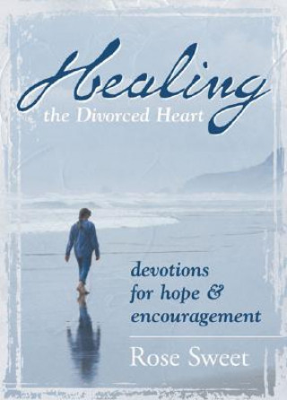 Książka Healing the Divorced Heart: Devotions for Hope & Encouragement Rose Sweet