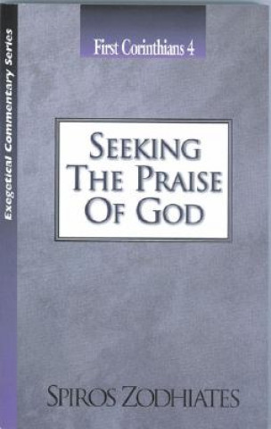 Książka Seeking the Praise of God: First Corinthians Chapter Four Exegetical Commentary Series Spiros Zodhiates