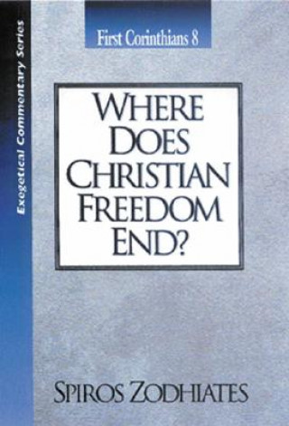 Carte Where Does Christian Freedom End?: First Corinthians Chapter Eight Exegetical Commentary Series Spiros Zodhiates