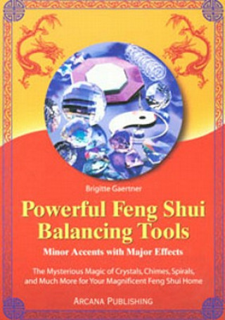 Kniha Powerful Feng Shui Balancing Tools: Minor Accents with Major Effects the Mysterious Magic of Crystals, Chimes, Spirals and Much More for Your Magnific Brigitte Gaertner