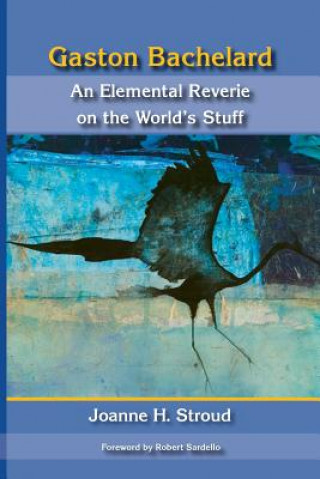 Carte Gaston Bachelard: An Elemental Reverie of the World's Stuff Joanne H. Stroud