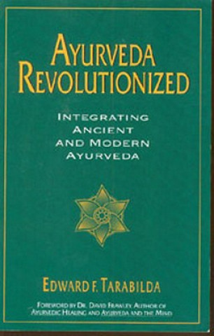 Knjiga Ayurveda Revolutionized: Integrating Ancient and Modern Ayurveda. Edward F. Tarabilda