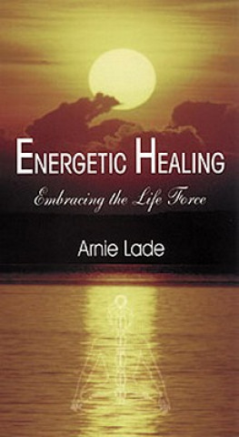 Könyv Energetic Healing: Embracing the Life Force Arnie Lade