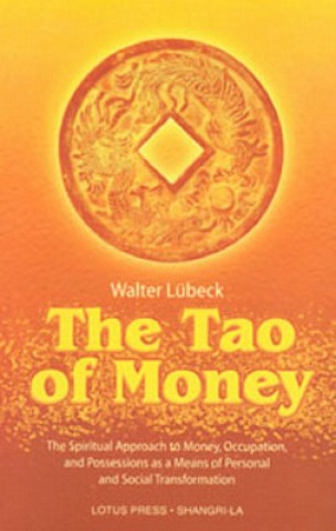 Könyv The Tao of Money: The Spiritual Approach to Money, Occupation and Possessions as a Means of Personal and Social Transformation Walter Lubeck