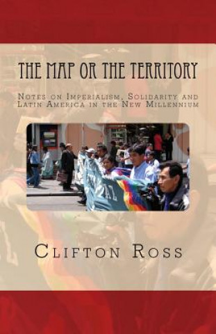 Książka The Map or the Territory: Notes on Imperialism, Solidarity and Latin America in the New Millennium Clifton Ross