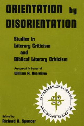 Livre Orientation by Disorientation: Studies in Literary Criticism and Biblical Literary Criticism, Presented in Honor of William A. Beardslee Richard A. Spencer