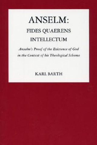Kniha Anselm: Fides Quaerens Intellectum: Anselm's Proof of the Existence of God in the Context of His Theological Scheme Karl Barth