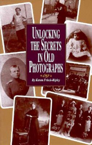 Kniha Unlocking the Secrets in Old Photographs Karen Frisch-Ripley