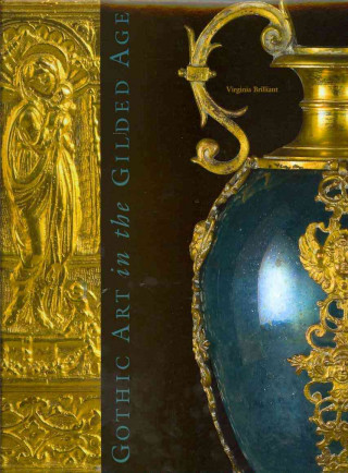 Könyv Gothic Art in the Gilded Age: Medieval and Renaissance Treasures in the Gavet-Vanderbilt-Ringling Collection Virginia Brilliant