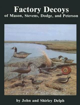 Kniha Factory Decoys of Mason, Stevens, Dodge and Peterson John Delph