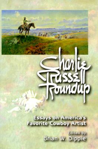Carte Charlie Russell Roundup (PB): Essays on America's Favorite Cowboy Artist Brian W. Dippie