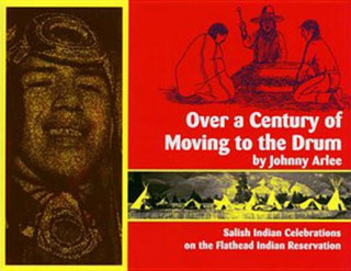 Knjiga Over a Century of Moving to the Drum: Salish Indian Celebrations on the Flathead Reservation Johnny Arlee