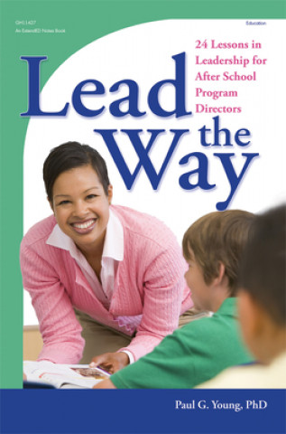 Carte Lead the Way: 24 Lessons in Leadership for After School Program Directors Paul G. Young