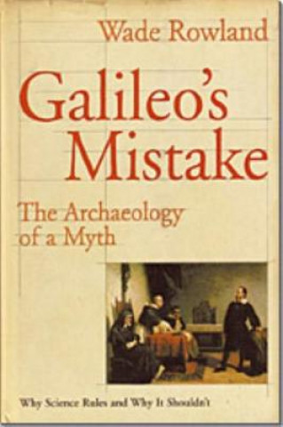 Książka Galileo's Mistake: The Archaeology of a Myth: Why Science Rules and Why It Shouldn't Wade Rowland