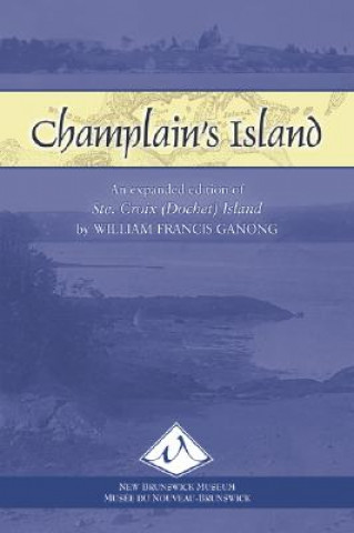 Carte Champlain's Island: An Expanded Edition of Ste. Croix (Dochet) Island William Francis Ganong