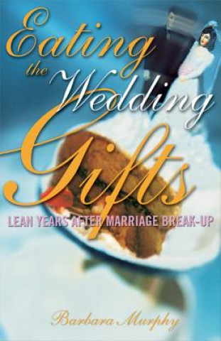 Knjiga Eating the Wedding Gifts: Lean Years After Marriage Break-Up Barbara Murphy