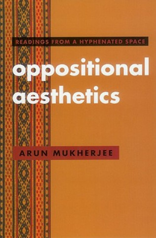 Carte Oppositional Aesthetics: Readings from a Hyphenated Space Arun Mukherjee