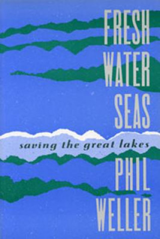 Carte Fresh Water Seas: Saving the Great Lakes Phil Weller