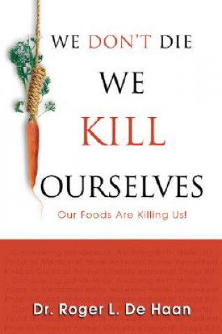 Book We Don't Die We Kill Ourselves: Our Foods Are Killing Us! Roger L. De Haan