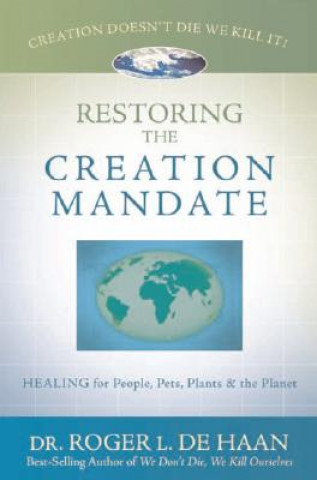 Carte Restoring the Creation Mandate: Healing for People, Pets, Plants & the Planet Roger L. De Haan