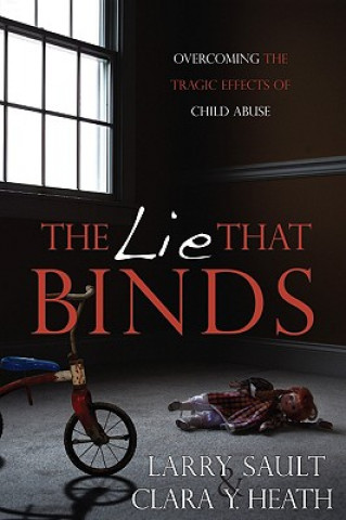 Carte The Lie That Binds: Overcoming the Tragic Effects of Child Abuse Larry Sault