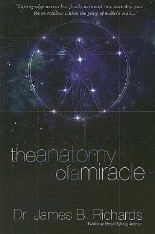 Book The Anatomy of a Miracle: Cutting-Edge Science Has Finally Advanced to a State That Puts the Miraculous Within the Grasp of Modern Man... James B. Richards