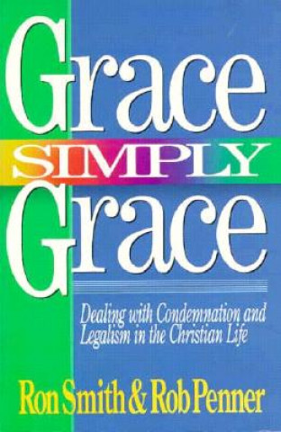 Carte Grace Simply Grace: Dealing with Condemnation and Legalism in the Christian Life Ron Smith