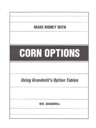 Libro How to Make Money with Corn Options: Using Grandmills Option Tables William Grandmill