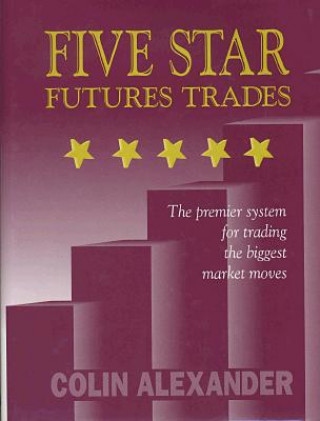 Carte Five Star Futures Trades: The Premier System for Trading the Biggest Market Moves Colin Alexander