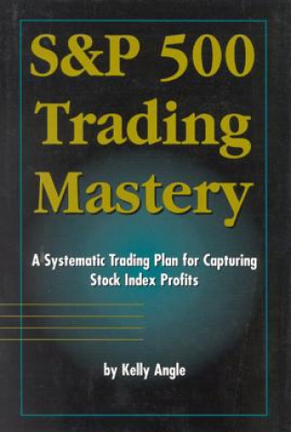 Kniha S&p 500 Trading Mastery: A Systematic Trading Plan for Capturing Stock Index Profits Kelly Angle
