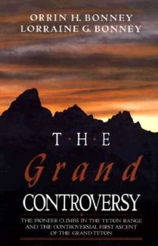 Kniha The Grand Controversy: The Pioneer Climbs in the Teton Range and the Controversial First Ascent of the Grand Teton Orrin H. Bonney