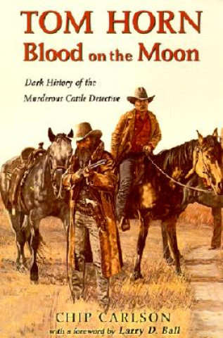 Carte Tom Horn: Blood on the Moon: Dark History of the Murderous Cattle Detective Chip Carlson