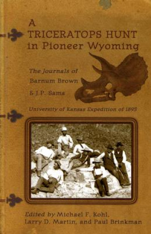 Könyv A Triceratops Hunt in Pioneer Wyoming: The Journals of Barnum Brown & J.P. Sams: The University of Kansas Expedition of 1895 Barnum Brown