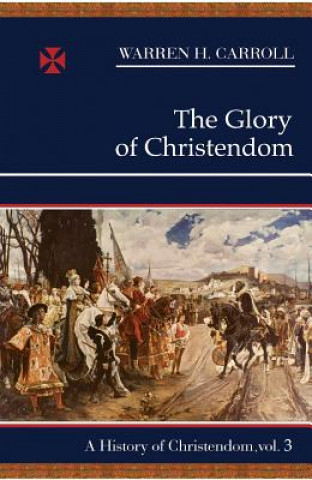 Knjiga The Glory of Christendom, 1100-1517: A History of Christendom (Vol. 3) Warren Hasty Carroll