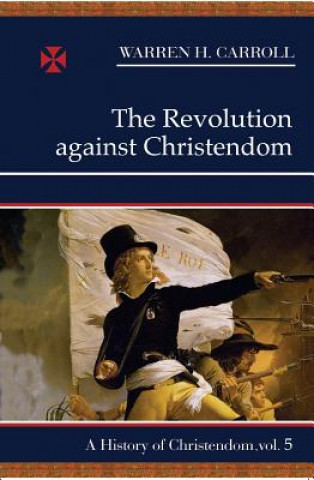 Könyv The Revolution Against Christendom Warren H. Carroll