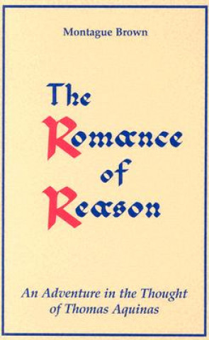 Книга The Romance of Reason:: An Adventure in the Thought of Thomas Aquinas. Montague Brown