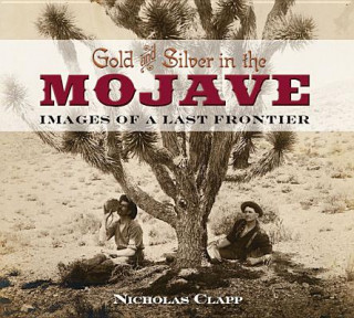 Kniha Gold and Silver in the Mojave: Images of a Last Frontier Nicholas Clapp