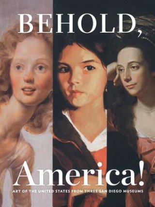 Kniha Behold, America!: Art of the United States from Three San Diego Museums Alexander Nemerov