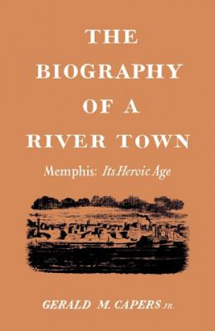 Kniha The Biography of a River Town: Memphis: Its Heroic Age Gerald M. Capers