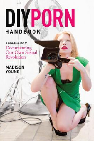 Książka DIY Porn Handbook: A How-To Guide to Documenting Our Own Sexual Revolution Madison Young