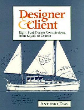 Kniha Designer & Client: Eight Boat Design Commissions, from Kayak to Cruiser Antonio Dias