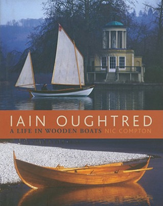 Carte Iain Oughtred: A Life in Wooden Boats Nic Compton