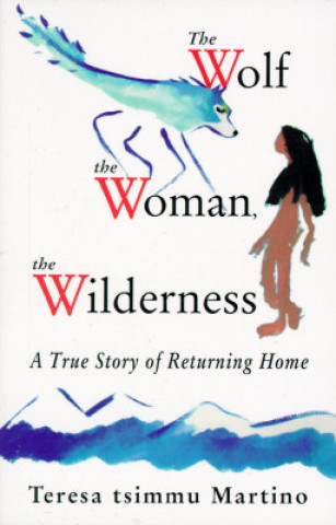 Knjiga Wolf, the Woman, the Wilderness: A True Story of Returning Home Teresa Tsimmu Martino