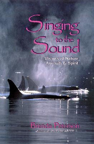 Kniha Singing to the Sound: Visions of Nature, Animals, and Spirit Brenda Peterson