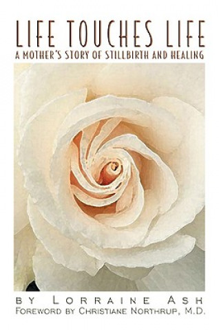 Книга Life Touches Life: A Mother's Story of Stillbirth and Healing Lorraine Ash