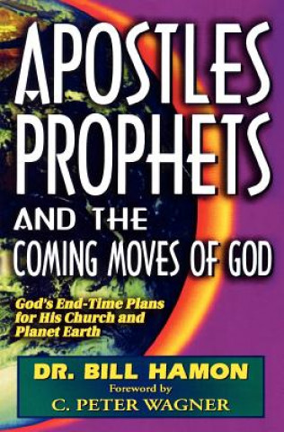 Kniha Apostles, Prophets and the Coming Moves of God: God's End-Time Plans for His Church and Planet Earth Bill Hamon