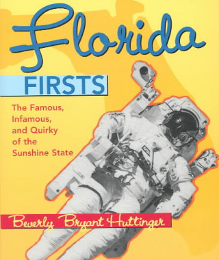 Könyv Florida Firsts: The Famous, Infamous, and Quirky of the Sunshine State Beverly Bryant Huttinger